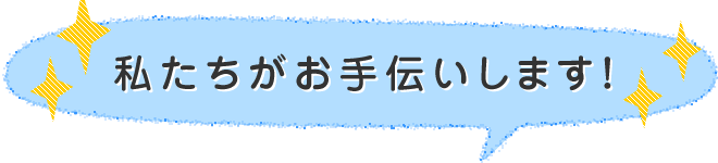 私たちがお手伝いします!